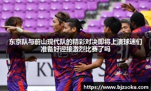 东京队与蔚山现代队的精彩对决即将上演球迷们准备好迎接激烈比赛了吗