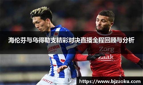 海伦芬与乌得勒支精彩对决直播全程回顾与分析